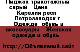 Пиджак трикотажный, серый › Цена ­ 1 000 - Карелия респ., Петрозаводск г. Одежда, обувь и аксессуары » Женская одежда и обувь   